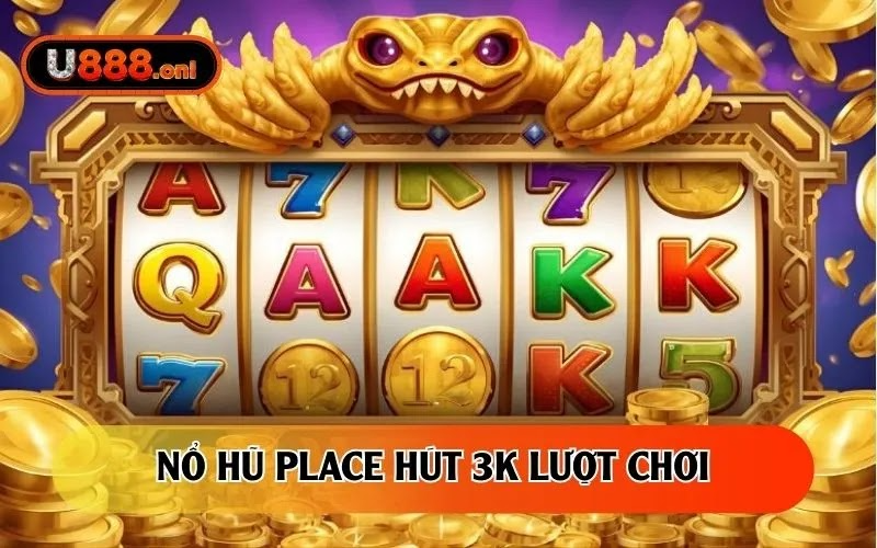 Nổ hũ Place hút 3K lượt chơi